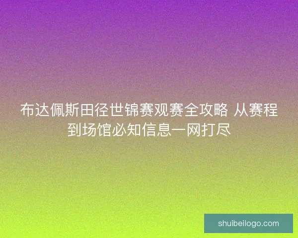 布达佩斯田径世锦赛观赛全攻略 从赛程到场馆必知信息一网打尽